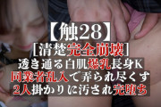 Pcolle PPV【触28】［清楚完全崩壊］透き通る白肌爆乳長身K、同業者乱入で弄られ尽くす、2人掛かりに汚され完堕ち