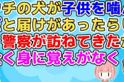 【2ch】「お宅のワンちゃんの件で…」全く身に覚えがなかったがウチの犬が他所の子供を噛んだ疑いがもたれているらしく警察が訪ねてきた【2ch面白いスレ 5ch 2chまとめ】