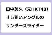 田中美久（元HKT48）｜すじ狙いアングルのサンダースライダー！ラヴィット