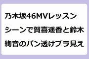 乃木坂46MVレッスンシーンで賀喜遥香と鈴木絢音のパン透けブラ見え！服が捲れ上がって無防備な生ブラチラダンス