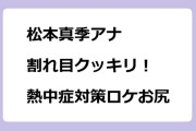 松本真季アナ　割れ目クッキリ！熱中症対策ロケお尻