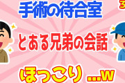 【2chほのぼのスレ3連発】母の手術を待つ、とある兄弟の会話にほっこりしたw