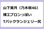 山下美月（乃木坂46）｜裸エプロンっぽいTバックランジェリーお尻！2nd写真集『ヒロイン』
