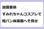 加護亜依　平成敗残兵すみれちゃんコスプレで短パン体操服へそ見せ