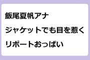 飯尾夏帆アナ　ジャケットでも目を惹くリポートおっぱい