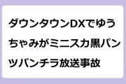 ダウンタウンDXでゆうちゃみがミニスカ黒パンツパンチラ放送事故！オフショルミニスカで三角ゾーン見せ放題
