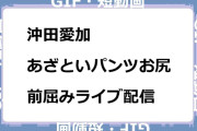 沖田愛加　あざといパンツお尻前屈みライブ配信GIF