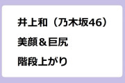 井上和（乃木坂46）　美顔＆巨尻で階段上がり