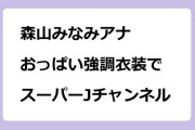 森山みなみアナ　おっぱい強調衣装でスーパーJチャンネル