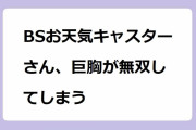 BSお天気キャスターさん、巨胸が無双してしまう！吉井明子気象予報士の厳重警戒レベルなアラフォー爆乳