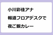 小川彩佳アナ｜なかなか見れない食事姿！報道フロアのデスクで夜ご飯カレー