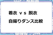 着衣 ｖｓ 脱衣！自撮りダンス比較