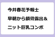 今井春花予報士　早朝から鎖骨露出＆ニット巨乳コンボ