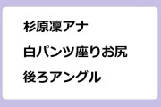 杉原凜アナ　白パンツ座りお尻後ろアングル