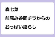 森七菜｜前屈み谷間チラからのおっぱい揺らし！ゴールデンタッグ