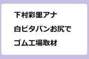 下村彩里アナ　白ピタパンお尻でゴム工場取材