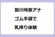 皆川玲奈アナ｜ゴム手袋で乳搾り体験！不慣れな手付きでシコシコしてしまう