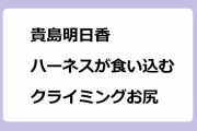貴島明日香｜ハーネスが食い込む回転ドロップクライミングお尻