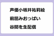 声優小坂井祐莉絵が山田麻莉奈の誕生会で前屈みおっぱい谷間を生配信