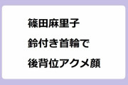 篠田麻里子｜鈴付き首輪で不倫セックス後背位アクメ顔！『離婚しない男―サレ夫と悪嫁の騙し愛―』