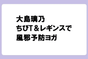 大島璃乃　ちびT＆レギンスの極上ボディで風邪予防ヨガ