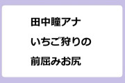 田中瞳アナ　いちご狩りの前屈みお尻！やよいひめ断面選手権