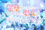 ライトノベル｢完璧すぎて可愛げがないと婚約破棄された聖女は隣国に売られる｣TVアニメ化