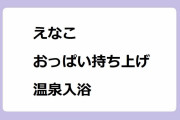 えなこ｜熱がりながらおっぱいを持ち上げる草津温泉名湯入浴