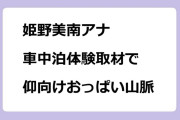 姫野美南アナ｜車中泊体験取材で仰向けおっぱい山脈