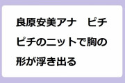 良原安美アナ　ピチピチのニットで胸の形が浮き出る！クラシックバレエで培った美しいボディライン