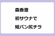森香澄｜初サウナで短パン尻チラ＆初水風呂！ホリケンのみんなともだち