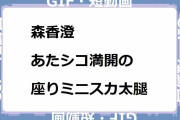 森香澄｜あたシコ満開の座りミニスカ太腿チラリズム