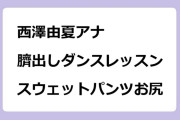 西澤由夏アナ　臍出しダンスレッスン＆突き出しスウェットパンツお尻