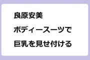良原安美｜ボディースーツでくっきり巨乳を見せ付ける