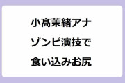 小髙茉緒アナ｜ゾンビ演技で痙攣する様に立ち上がる食い込みお尻