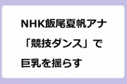NHK飯尾夏帆アナ　「競技ダンス」で巨乳を揺らす！あさイチ出演でここぞとばかりにデカ乳アピールしてしまう