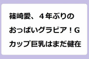 篠崎愛、４年ぶりのおっぱいグラビア！Gカップ巨乳はまだ健在！アラサーになっても衰えない肉感女神ボディ