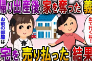 【2ch スカっと】里帰り出産から帰宅すると我が家を乗っ取った義姉が「お前の部屋もう無いからｗ」→そのまま家を売り払ってやった結果ｗｗ【スカっとする話】