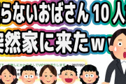 知らないおばさん10人が突然家に来たwww【2ch面白いスレ】