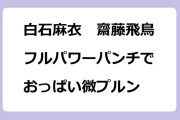 白石麻衣　齋藤飛鳥　フルパワーパンチでおっぱい微プルン