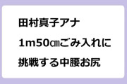 田村真子アナ　1m50㎝ごみ入れに挑戦する中腰お尻