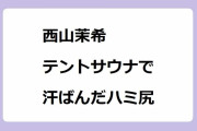 西山茉希｜バツイチアラフォーママモデルがテントサウナで汗ばんだホットパンツハミ尻