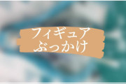 フィギュアぶっかけの画像・動画まとめ。ぶっかけのやり方や注意点なども解説！