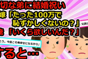 【最低最悪】①弟嫁「結婚祝いが100万って少なすぎｗ」弟「何言ってんだっ」俺「ならいくら欲しいの？」結果・・・②兄の結婚式のスピーチで「寝取られました。いまだに抱いてと言われます」【2chスカッと】