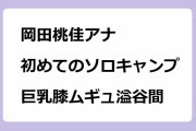 岡田桃佳アナ｜初めてのソロキャンプで巨乳膝ムギュ溢谷間！モモックチャンネル