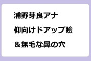 浦野芽良アナ　仰向けドアップ瞼＆無毛な鼻の穴
