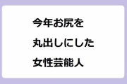 今年お尻を丸出しにした女性芸能人！足立梨花、鈴木奈々、兒玉遥、青山ひかる、後藤真希