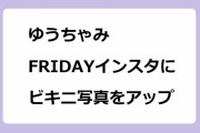 ゆうちゃみ｜FRIDAYインスタにビキニ写真をアップ！ゆうなにガチ恋