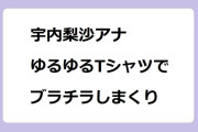 宇内梨沙アナ　ゆるゆるTシャツでブラチラしまくり