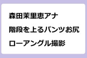 森田茉里恵アナ　階段を上るパンツお尻をローアングル撮影される